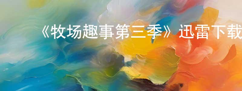 陈金足的动漫综艺大全,《牧场趣事第三季》迅雷下载/在线观看-都市情感-美剧天堂